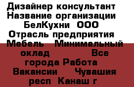 Дизайнер-консультант › Название организации ­ БелКухни, ООО › Отрасль предприятия ­ Мебель › Минимальный оклад ­ 60 000 - Все города Работа » Вакансии   . Чувашия респ.,Канаш г.